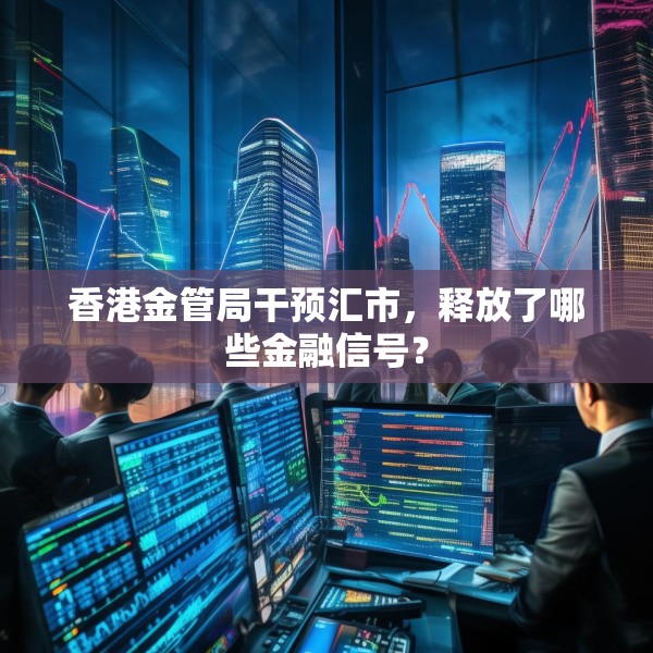 香港金管局干预汇市，释放了哪些金融信号？