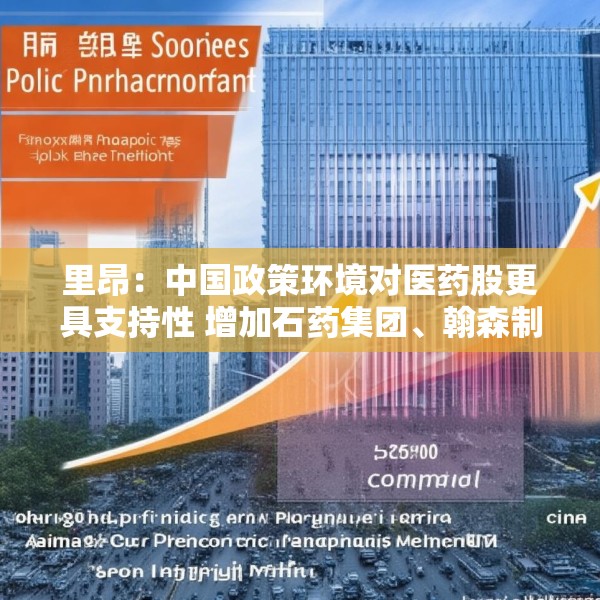 里昂：中国政策环境对医药股更具支持性 增加石药集团、翰森制药及恒瑞医药