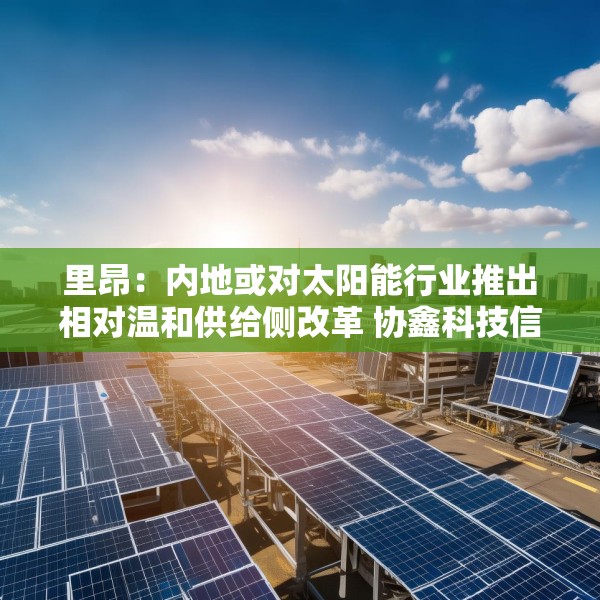 里昂：内地或对太阳能行业推出相对温和供给侧改革 协鑫科技信义光能等受惠