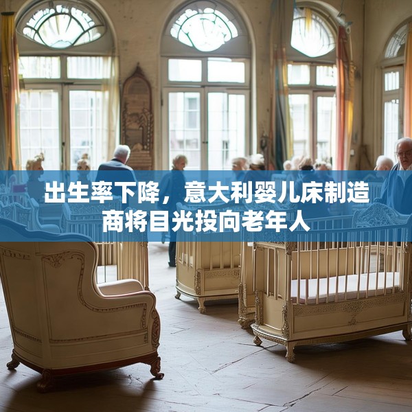 出生率下降，意大利婴儿床制造商将目光投向老年人
