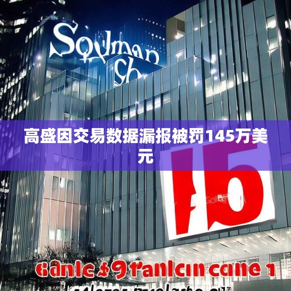 高盛因交易数据漏报被罚145万美元