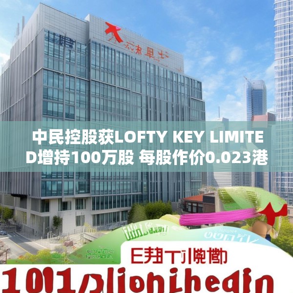 中民控股获LOFTY KEY LIMITED增持100万股 每股作价0.023港元