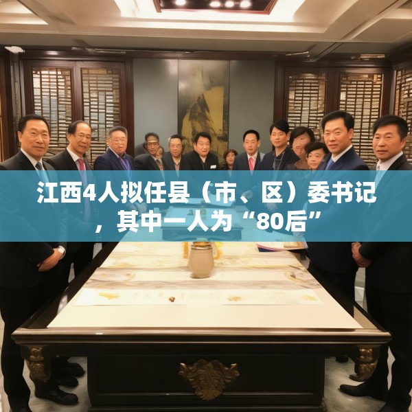 江西4人拟任县（市、区）委书记，其中一人为“80后”
