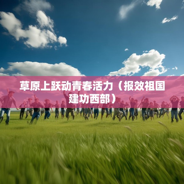 草原上跃动青春活力（报效祖国建功西部）