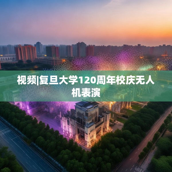 视频|复旦大学120周年校庆无人机表演