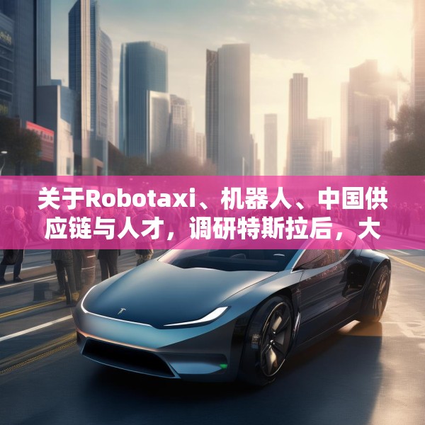关于Robotaxi、机器人、中国供应链与人才，调研特斯拉后，大摩给出了十点观察