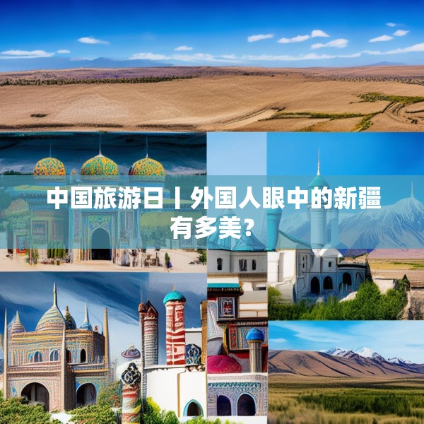 中国旅游日丨外国人眼中的新疆有多美？