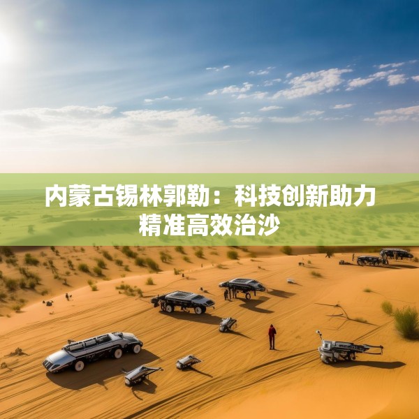 内蒙古锡林郭勒：科技创新助力精准高效治沙