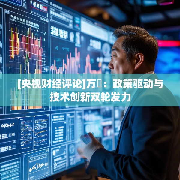 [央视财经评论]万喆：政策驱动与技术创新双轮发力