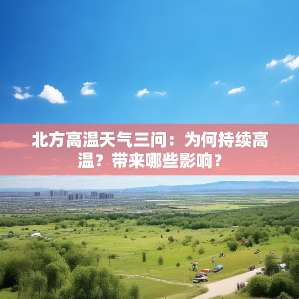北方高温天气三问：为何持续高温？带来哪些影响？