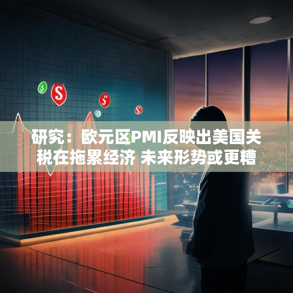 研究：欧元区PMI反映出美国关税在拖累经济 未来形势或更糟