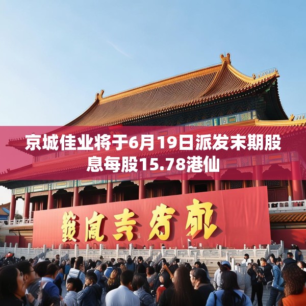 京城佳业将于6月19日派发末期股息每股15.78港仙