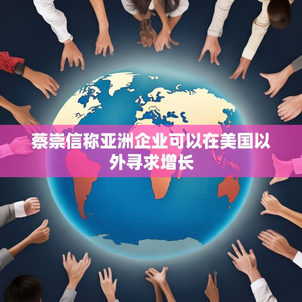 蔡崇信称亚洲企业可以在美国以外寻求增长