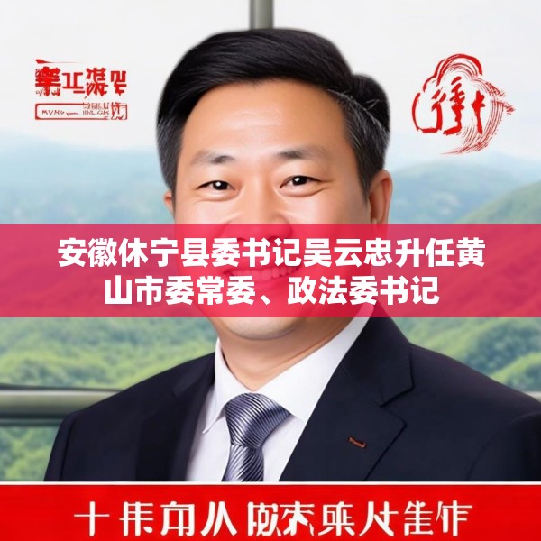 安徽休宁县委书记吴云忠升任黄山市委常委、政法委书记