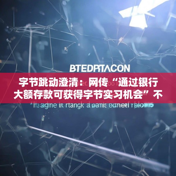 字节跳动澄清：网传“通过银行大额存款可获得字节实习机会”不属实