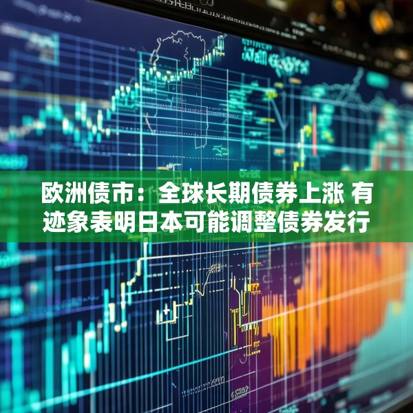 欧洲债市：全球长期债券上涨 有迹象表明日本可能调整债券发行