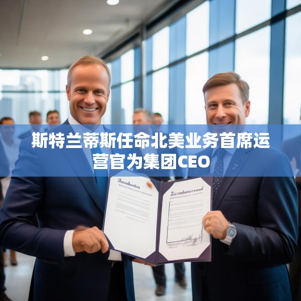 斯特兰蒂斯任命北美业务首席运营官为集团CEO