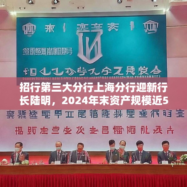招行第三大分行上海分行迎新行长陆明，2024年末资产规模近5000亿