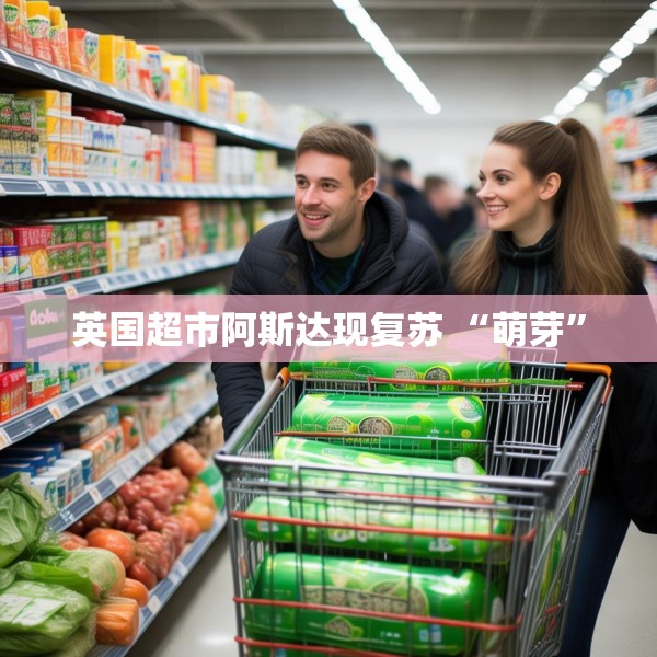 英国超市阿斯达现复苏 “萌芽”