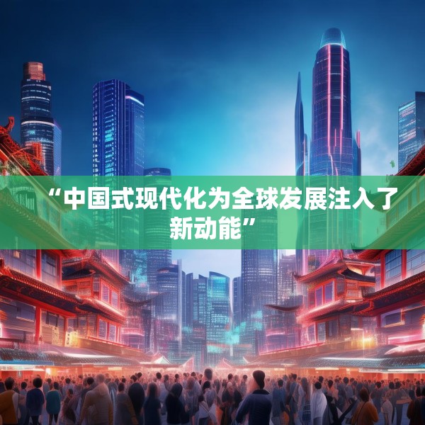 “中国式现代化为全球发展注入了新动能”