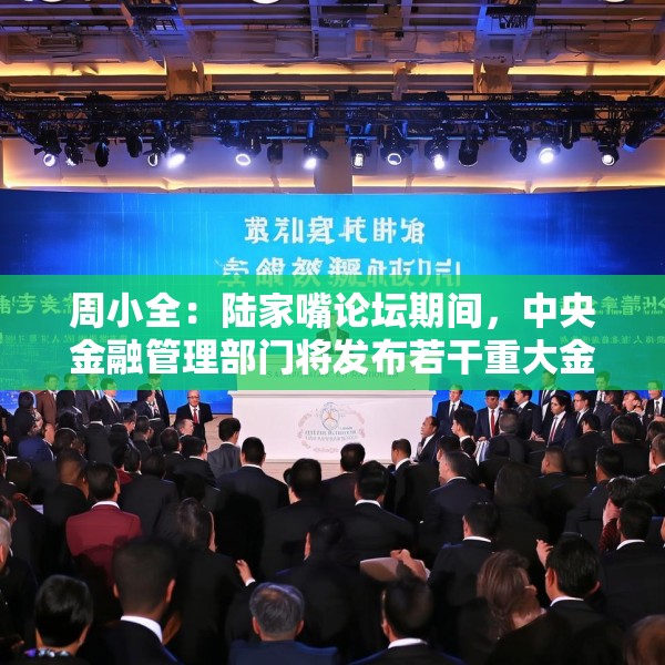 周小全：陆家嘴论坛期间，中央金融管理部门将发布若干重大金融政策