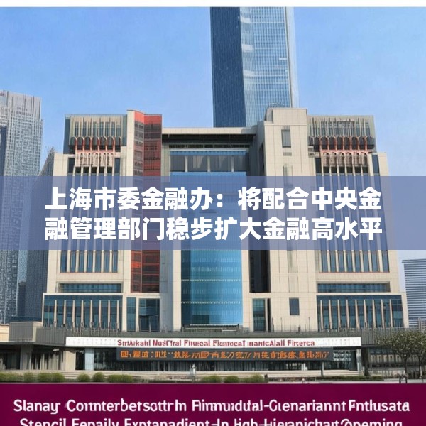 上海市委金融办：将配合中央金融管理部门稳步扩大金融高水平开放