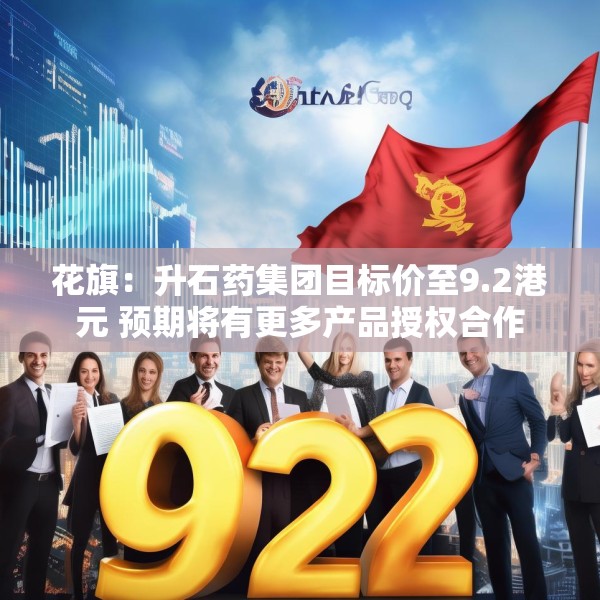 花旗：升石药集团目标价至9.2港元 预期将有更多产品授权合作