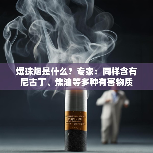 爆珠烟是什么？专家：同样含有尼古丁、焦油等多种有害物质