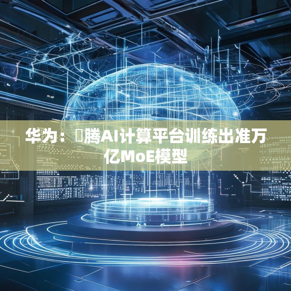 华为：昇腾AI计算平台训练出准万亿MoE模型
