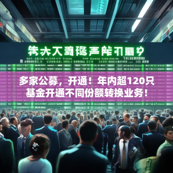 多家公募，开通！年内超120只基金开通不同份额转换业务！