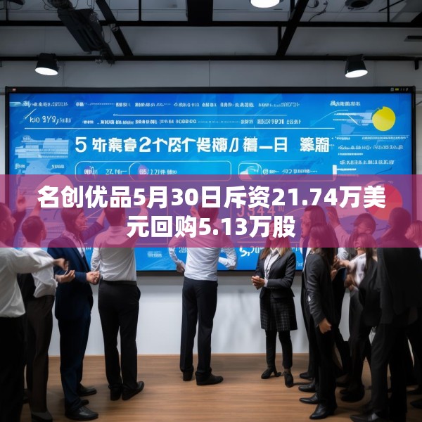 名创优品5月30日斥资21.74万美元回购5.13万股