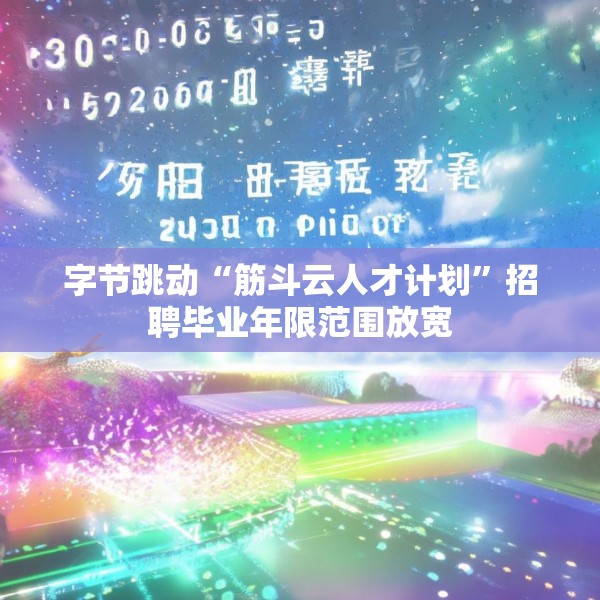 字节跳动“筋斗云人才计划”招聘毕业年限范围放宽
