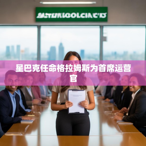 星巴克任命格拉姆斯为首席运营官