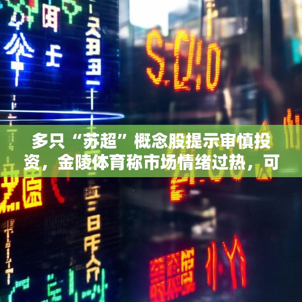 多只“苏超”概念股提示审慎投资，金陵体育称市场情绪过热，可能存在非理性交易行为