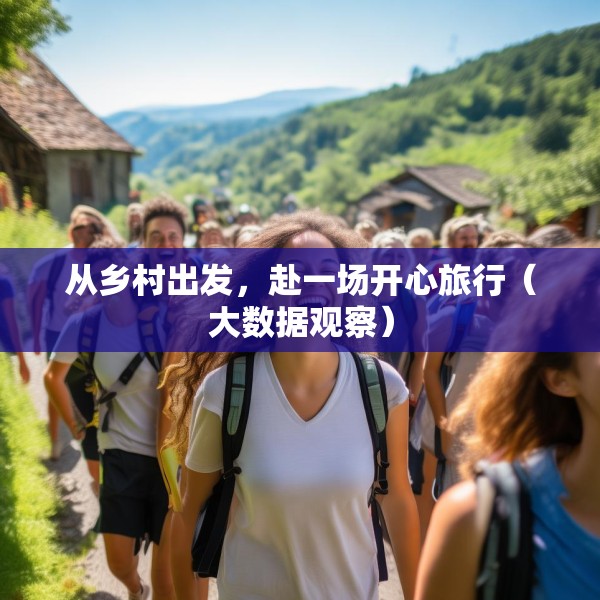 从乡村出发，赴一场开心旅行（大数据观察）