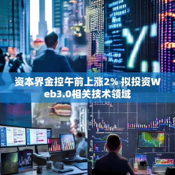 资本界金控午前上涨2% 拟投资Web3.0相关技术领域