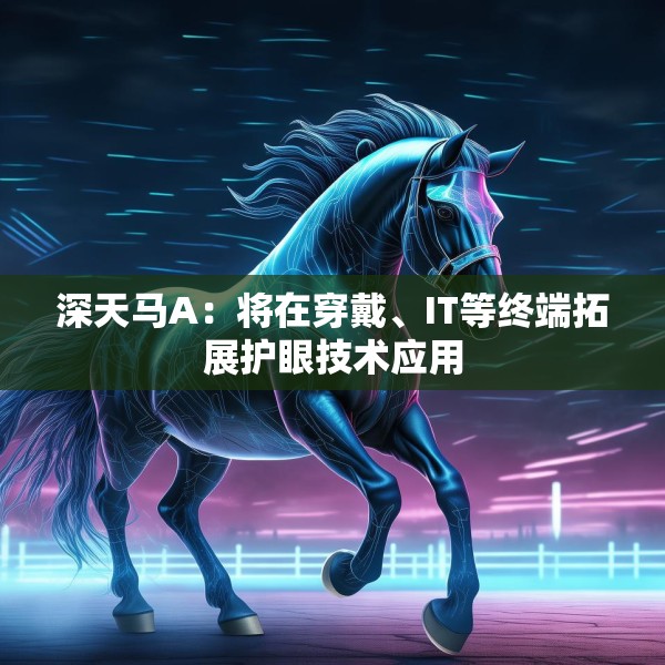 深天马A：将在穿戴、IT等终端拓展护眼技术应用