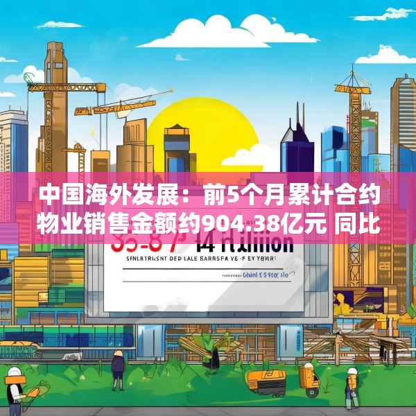 中国海外发展：前5个月累计合约物业销售金额约904.38亿元 同比下跌11.1%