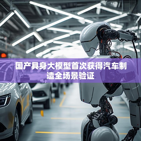 国产具身大模型首次获得汽车制造全场景验证