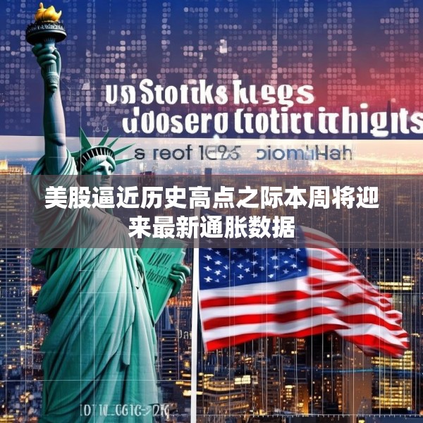 美股逼近历史高点之际本周将迎来最新通胀数据