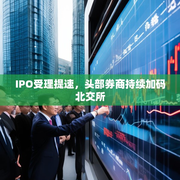 IPO受理提速，头部券商持续加码北交所
