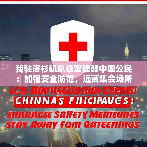 我驻洛杉矶总领馆提醒中国公民：加强安全防范，远离集会场所