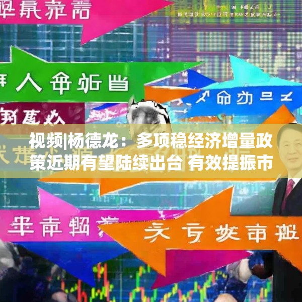 视频|杨德龙：多项稳经济增量政策近期有望陆续出台 有效提振市场信心