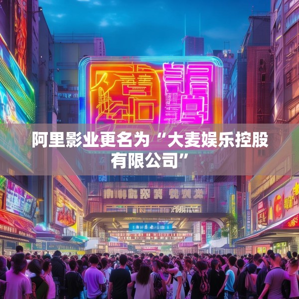 阿里影业更名为“大麦娱乐控股有限公司”