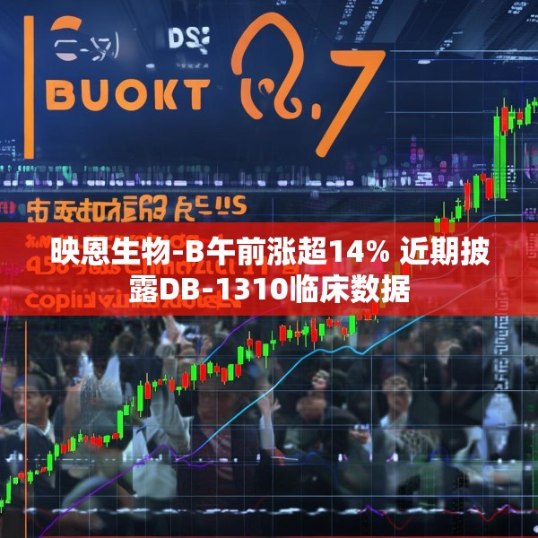 映恩生物-B午前涨超14% 近期披露DB-1310临床数据