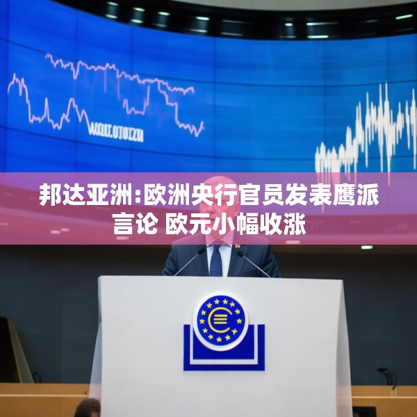 邦达亚洲:欧洲央行官员发表鹰派言论 欧元小幅收涨