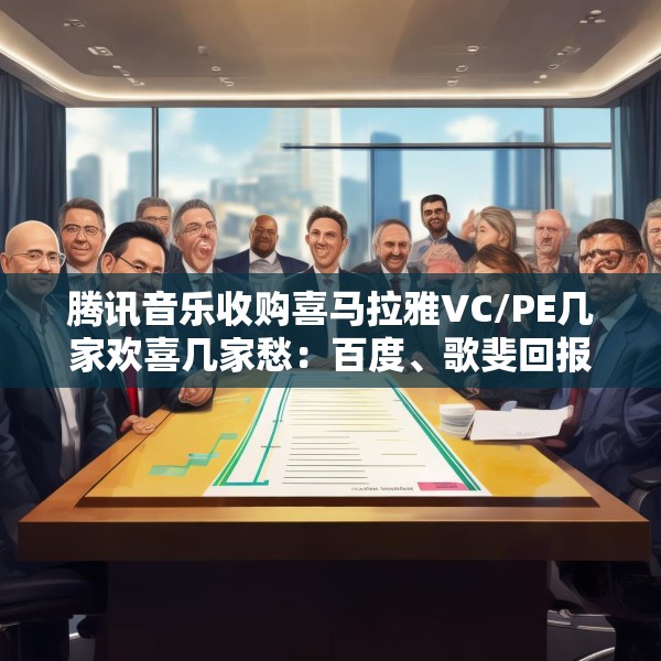 腾讯音乐收购喜马拉雅VC/PE几家欢喜几家愁：百度、歌斐回报超300% 挚信资本、好未来持有超10年收益1.8倍