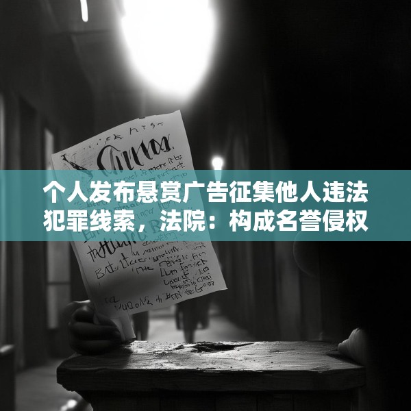个人发布悬赏广告征集他人违法犯罪线索，法院：构成名誉侵权