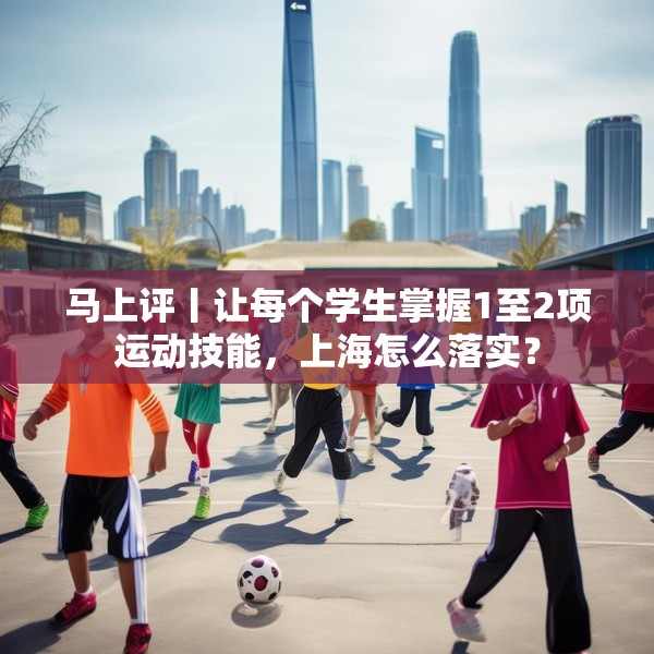 马上评丨让每个学生掌握1至2项运动技能，上海怎么落实？
