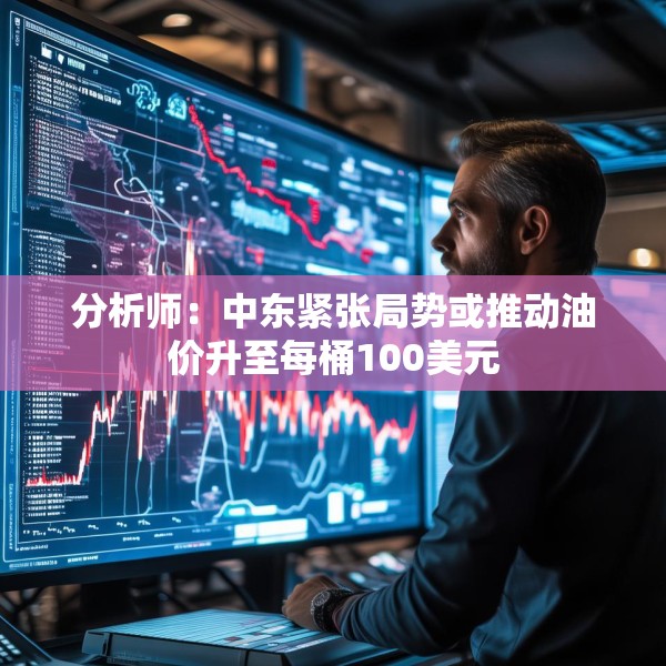 分析师：中东紧张局势或推动油价升至每桶100美元